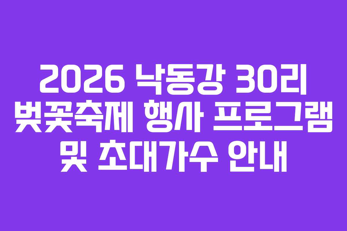 2026 낙동강 30리 벚꽃축제 행사 프로그램 및 초대가수 안내
