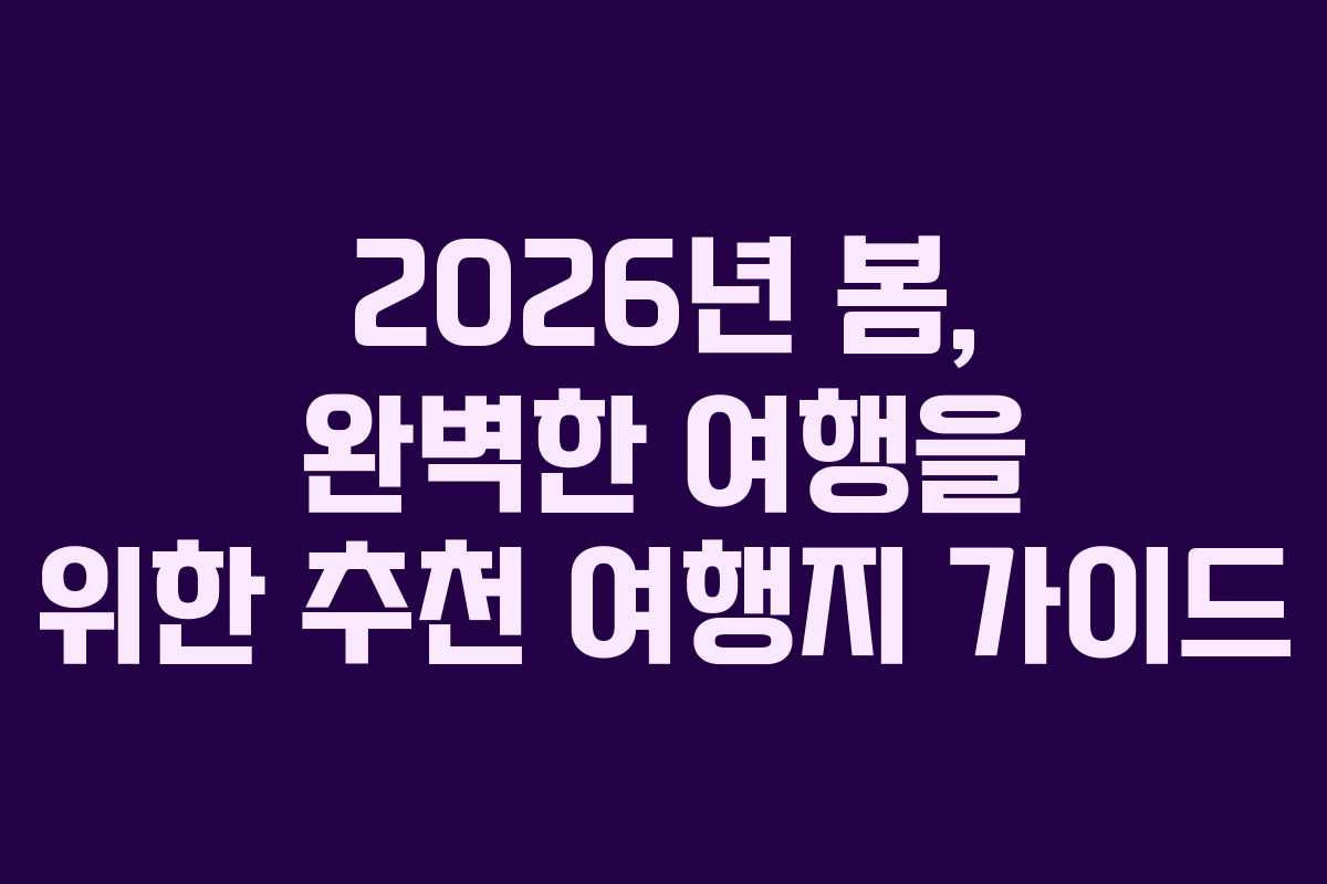 2026년 봄, 완벽한 여행을 위한 추천 여행지 가이드