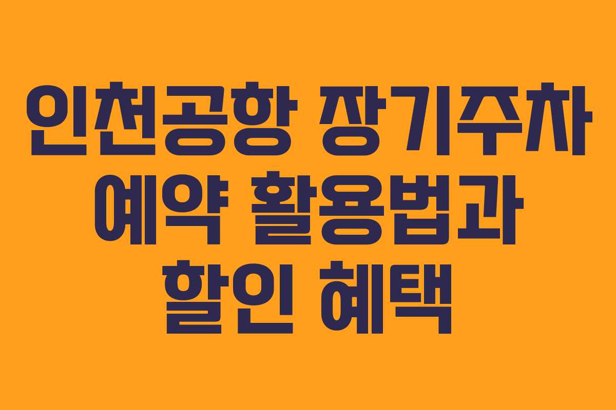 인천공항 장기주차 예약 활용법과 할인 혜택 인천공항 장기주차 예약 활용법과 할인 혜택