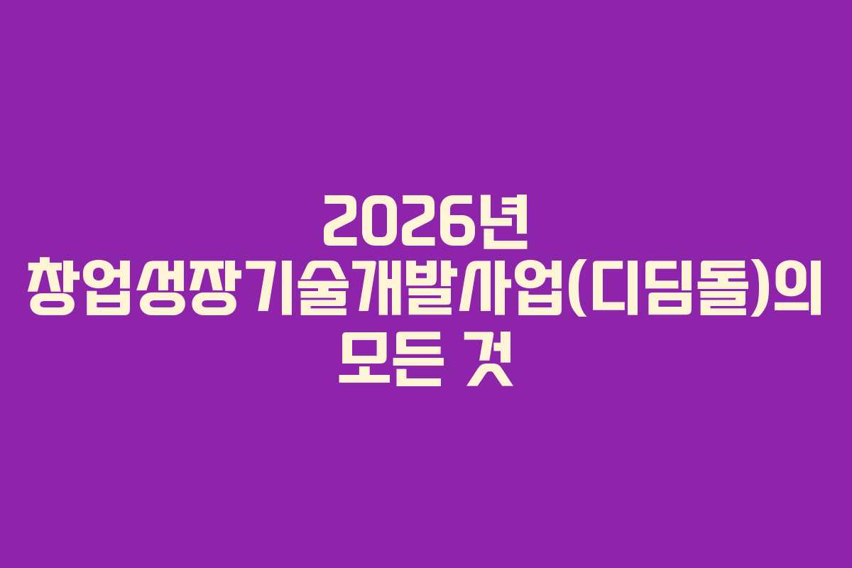 2026년 창업성장기술개발사업(디딤돌)의 모든 것 2026년 창업성장기술개발사업(디딤돌)의 모든 것