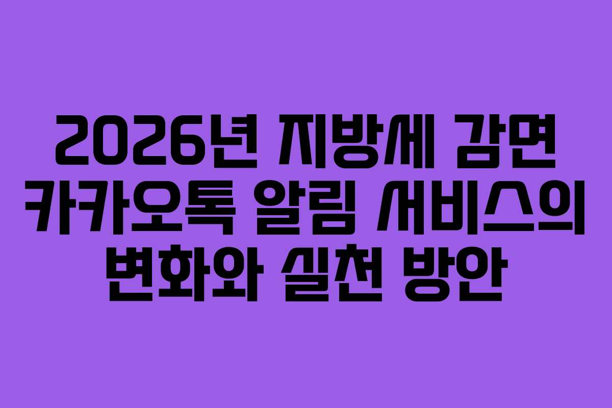 2026년 지방세 감면 카카오톡 알림 서비스의 변화와 실천 방안 2026년 지방세 감면 카카오톡 알림 서비스의 변화와 실천 방안