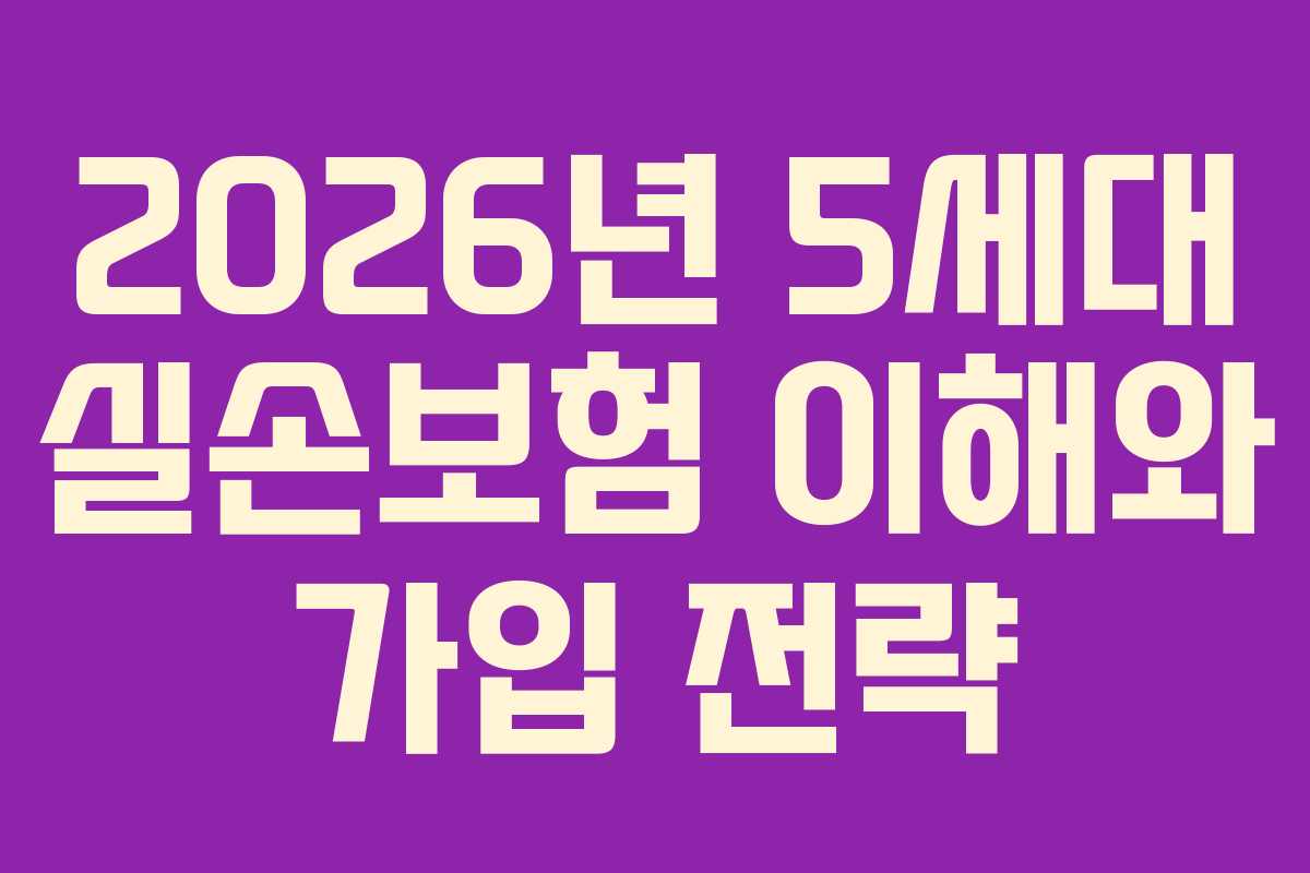 2026년 5세대 실손보험 이해와 가입 전략 2026년 5세대 실손보험 이해와 가입 전략