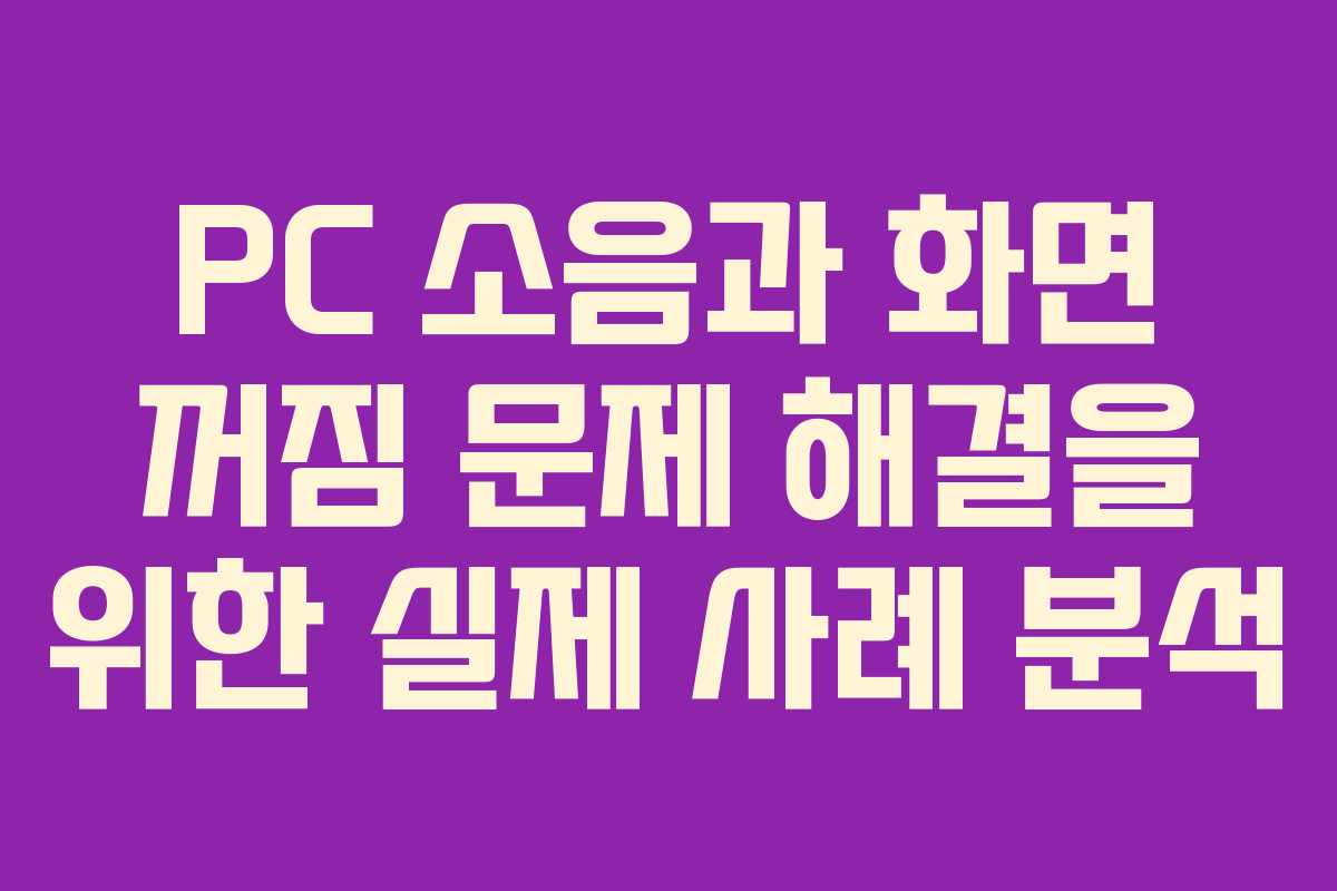 PC 소음과 화면 꺼짐 문제 해결을 위한 실제 사례 분석
