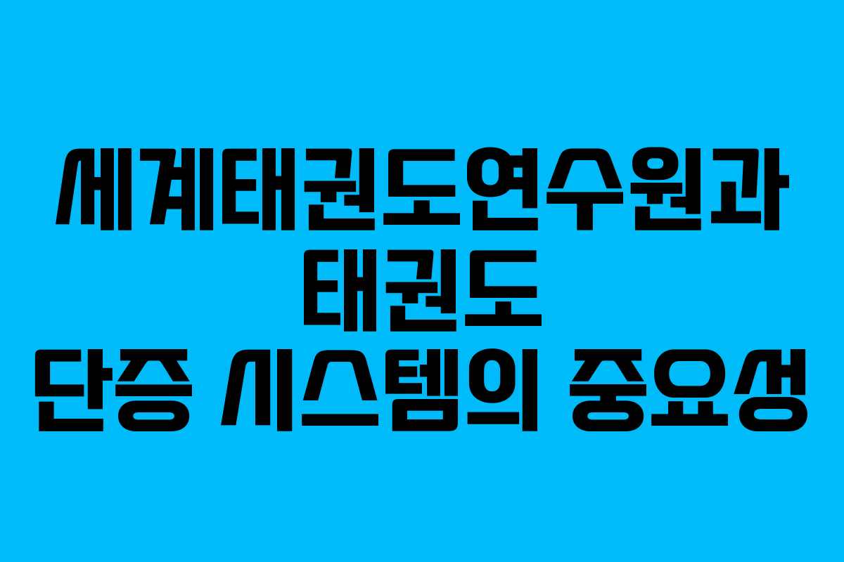 세계태권도연수원과 태권도 단증 시스템의 중요성