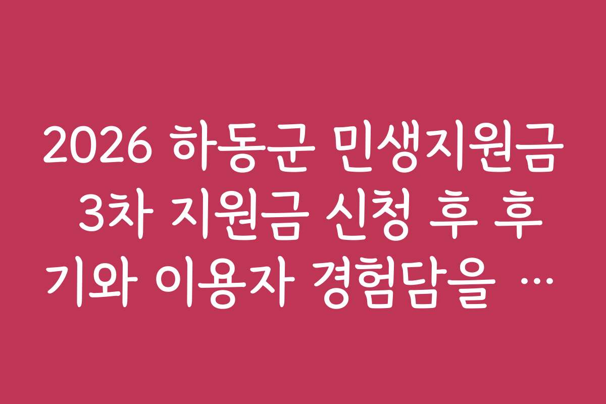 2026 하동군 민생지원금 3차 지원금 신청 후 후기와 이용자 경험담을 공유합니다