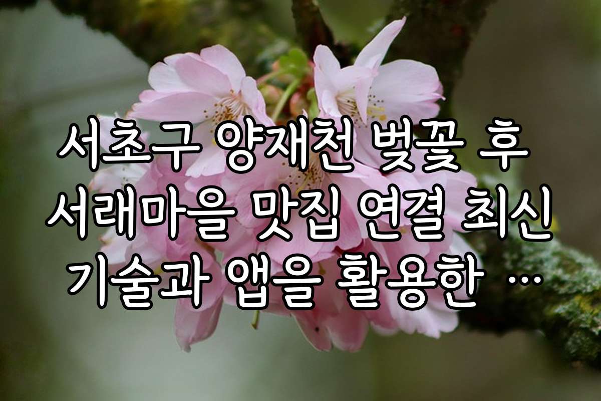 서초구 양재천 벚꽃 후 서래마을 맛집 연결 최신 기술과 앱을 활용한 예약 방법 서초구 양재천 벚꽃 후 서래마을 맛집 연결 최신 기술과 앱을 활용한 예약 방법