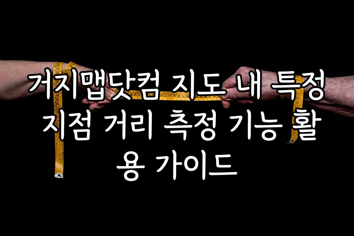 거지맵닷컴 지도 내 특정 지점 거리 측정 기능 활용 가이드 거지맵닷컴 지도 내 특정 지점 거리 측정 기능 활용 가이드