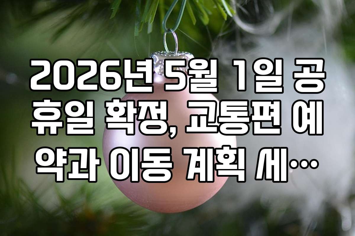 2026년 5월 1일 공휴일 확정, 교통편 예약과 이동 계획 세우기 방법 2026년 5월 1일 공휴일 확정, 교통편 예약과 이동 계획 세우기 방법