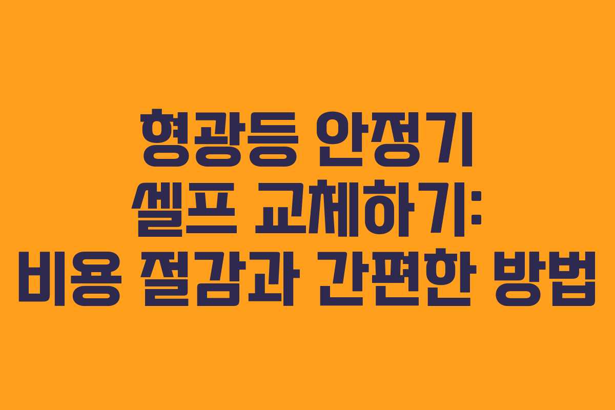 형광등 안정기 셀프 교체하기: 비용 절감과 간편한 방법 형광등 안정기 셀프 교체하기: 비용 절감과 간편한 방법