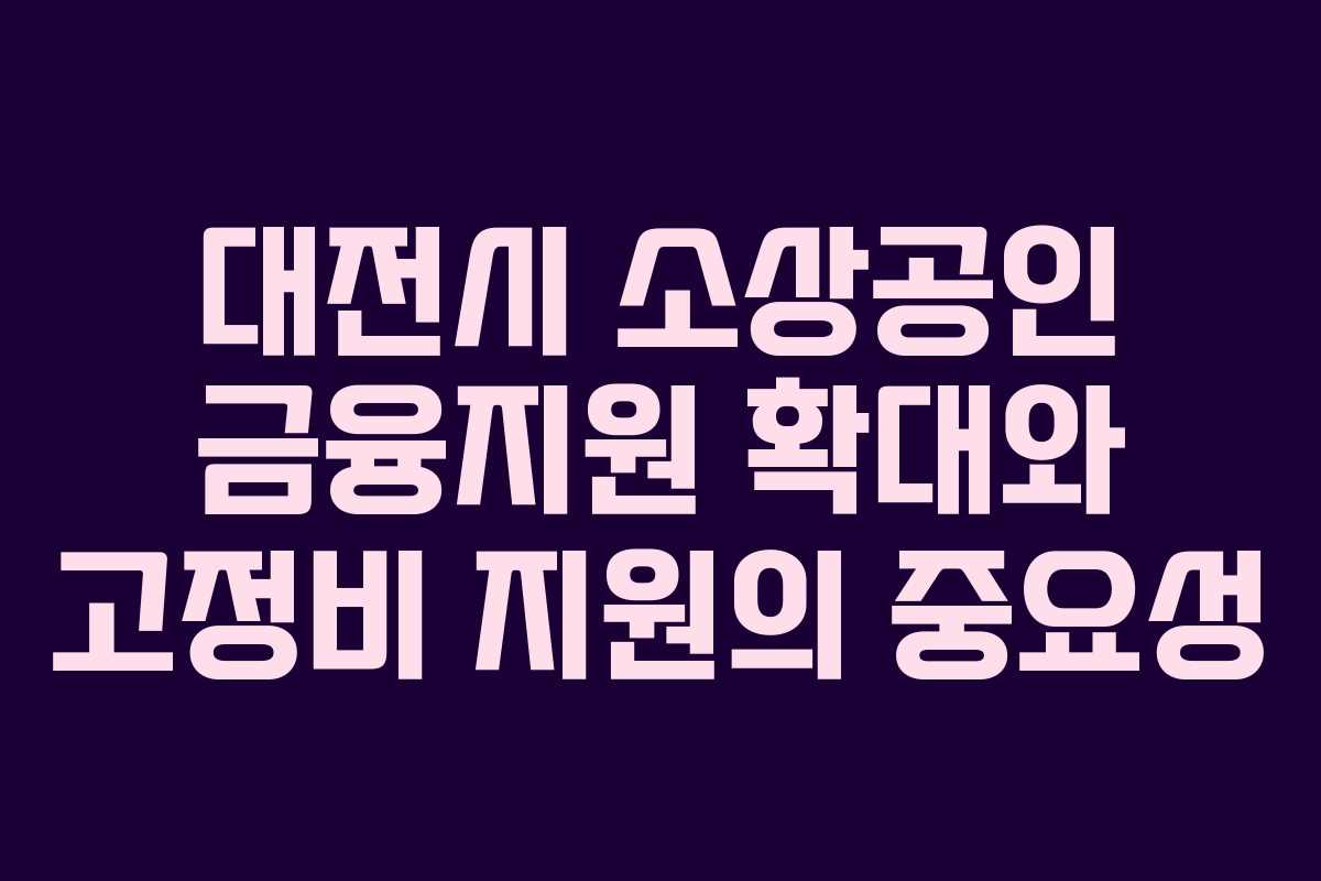 대전시 소상공인 금융지원 확대와 고정비 지원의 중요성