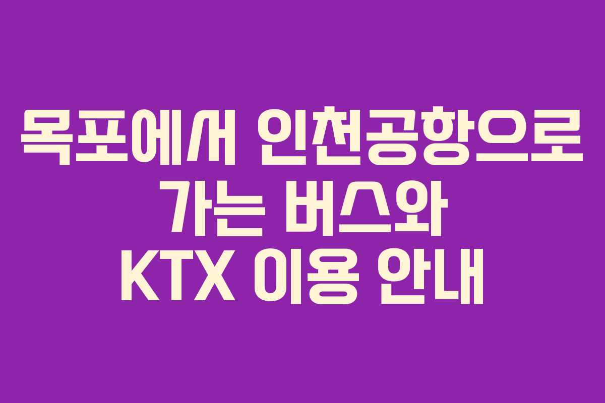 목포에서 인천공항으로 가는 버스와 KTX 이용 안내