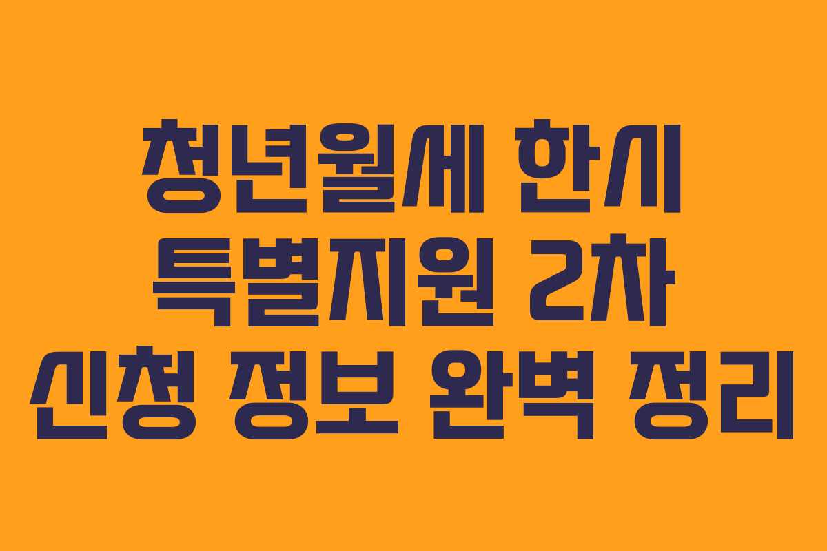 청년월세 한시 특별지원 2차 신청 정보 완벽 정리