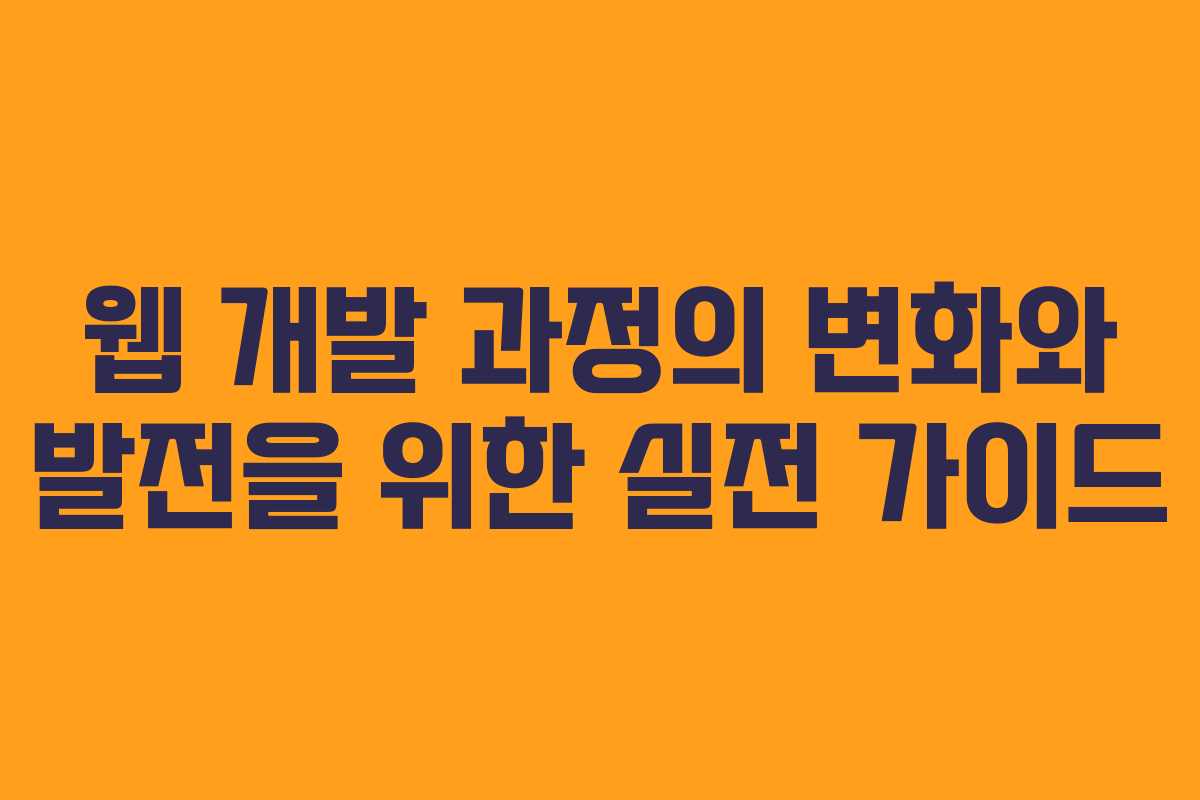 웹 개발 과정의 변화와 발전을 위한 실전 가이드