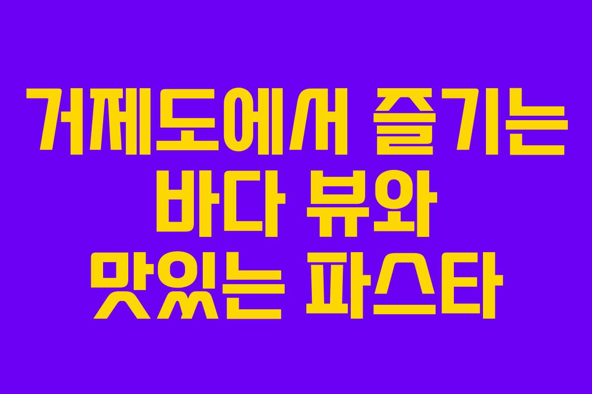 거제도에서 즐기는 바다 뷰와 맛있는 파스타