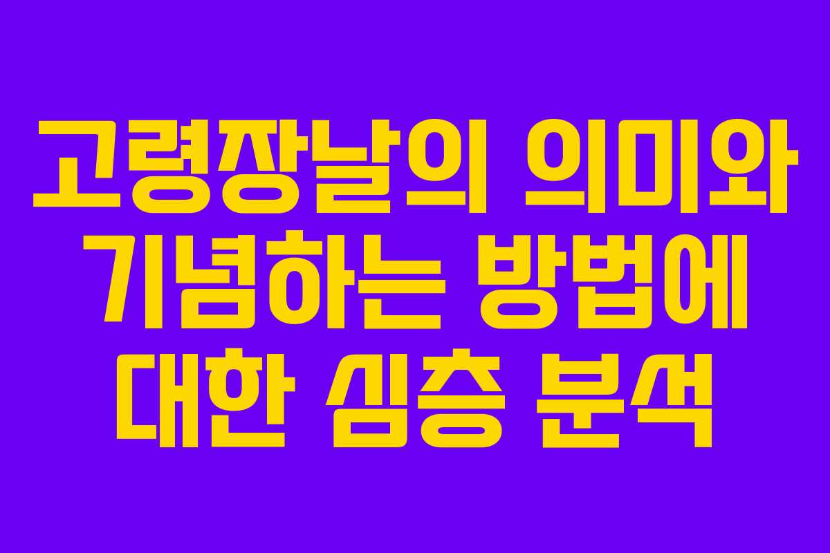 고령장날의 의미와 기념하는 방법에 대한 심층 분석