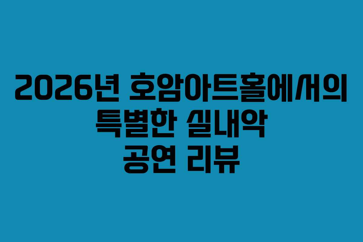 2026년 호암아트홀에서의 특별한 실내악 공연 리뷰