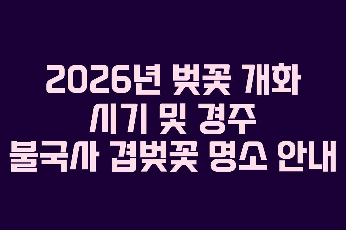 2026년 벚꽃 개화 시기 및 경주 불국사 겹벚꽃 명소 안내