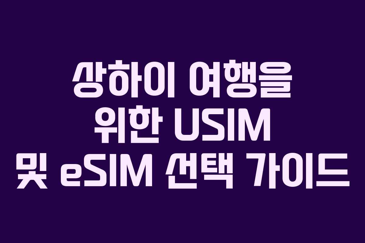 상하이 여행을 위한 USIM 및 eSIM 선택 가이드