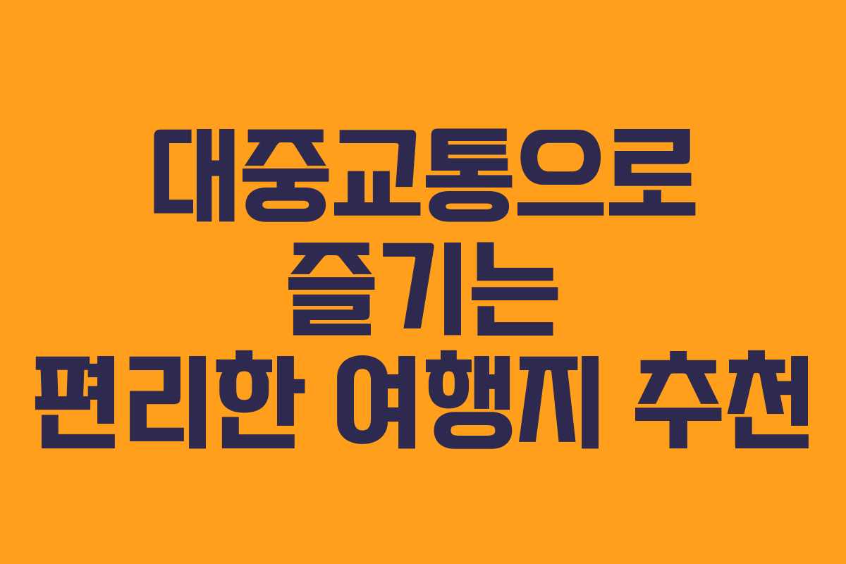 대중교통으로 즐기는 편리한 여행지 추천