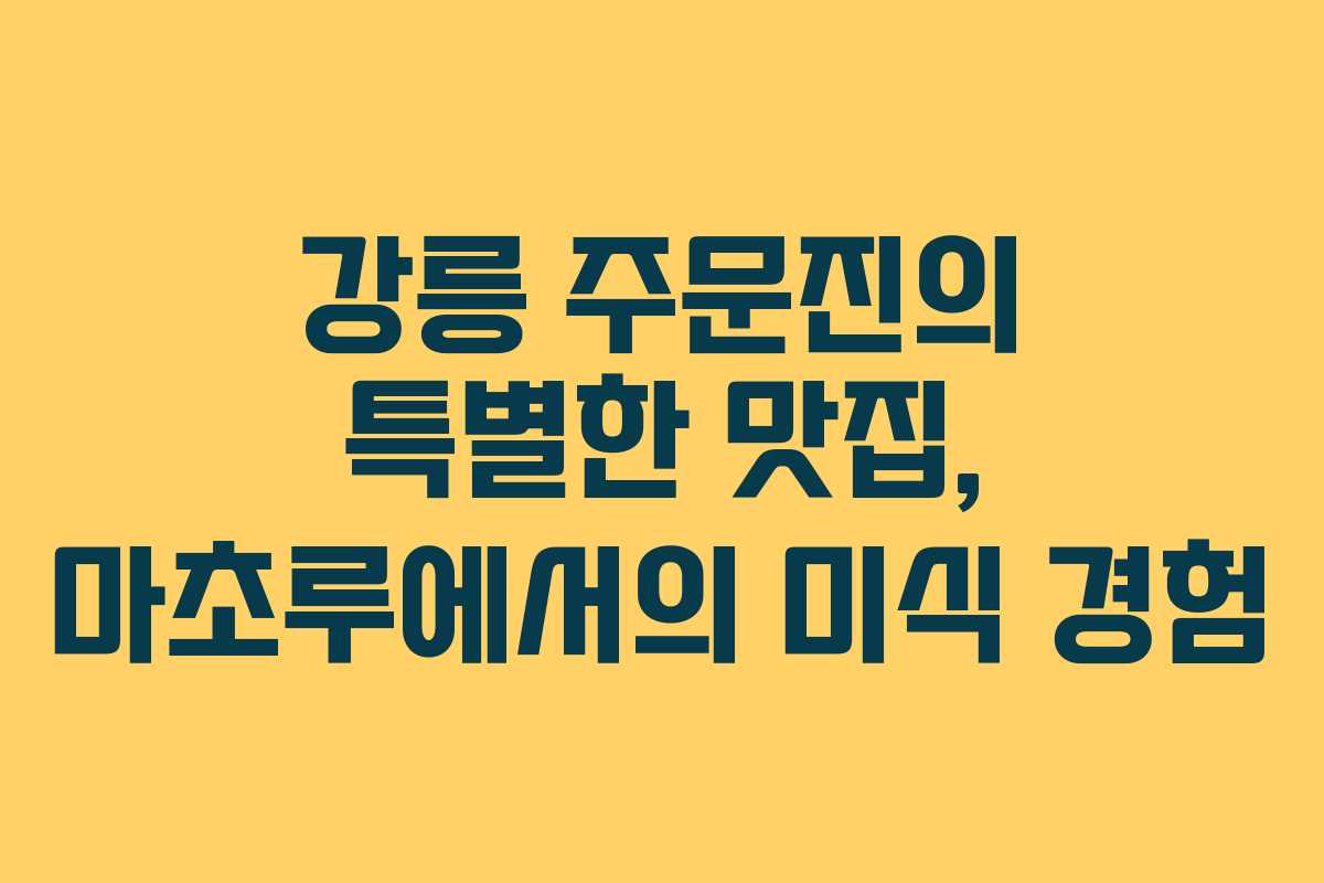강릉 주문진의 특별한 맛집, 마초루에서의 미식 경험