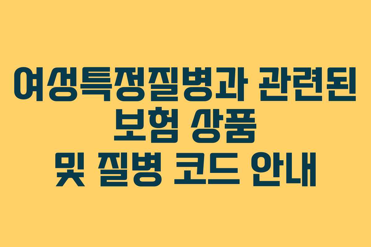여성특정질병과 관련된 보험 상품 및 질병 코드 안내
