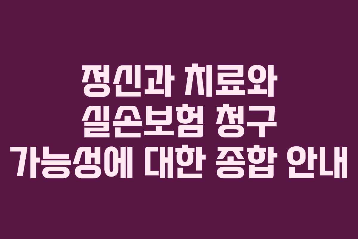 정신과 치료와 실손보험 청구 가능성에 대한 종합 안내