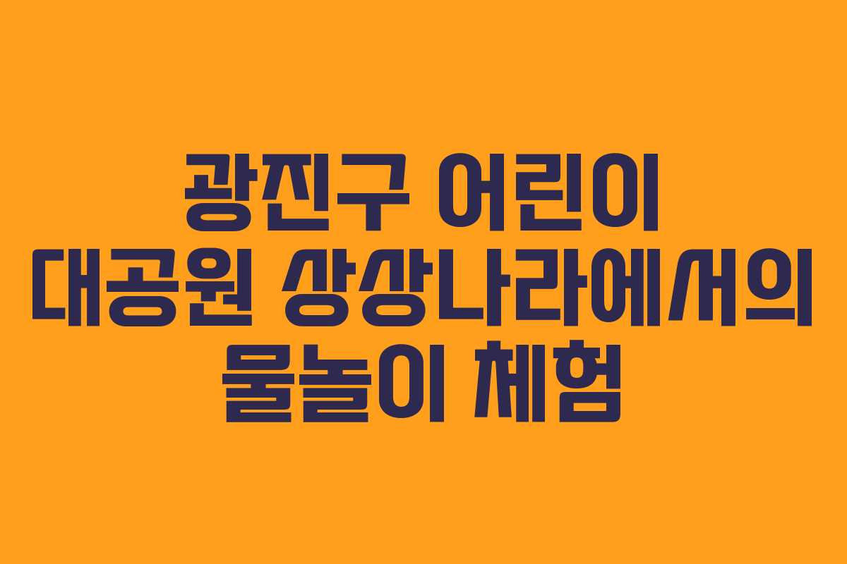 광진구 어린이 대공원 상상나라에서의 물놀이 체험