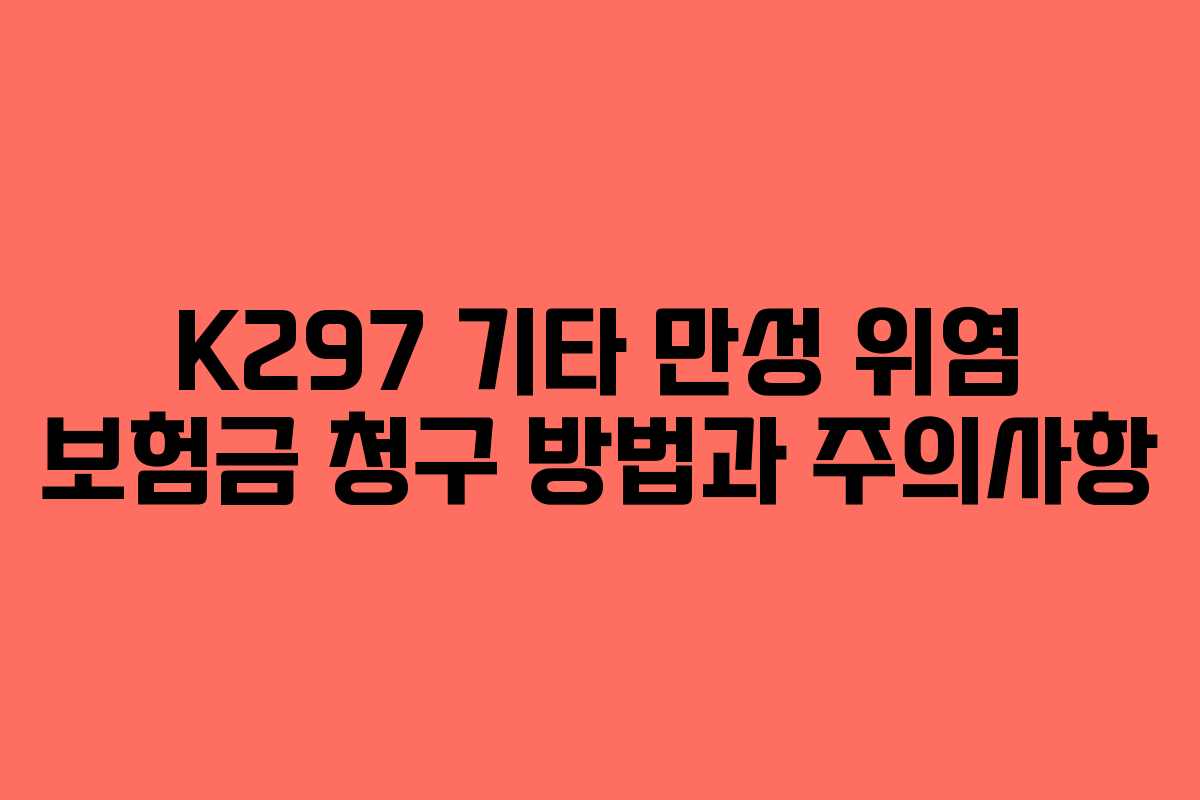 K297 기타 만성 위염 보험금 청구 방법과 주의사항