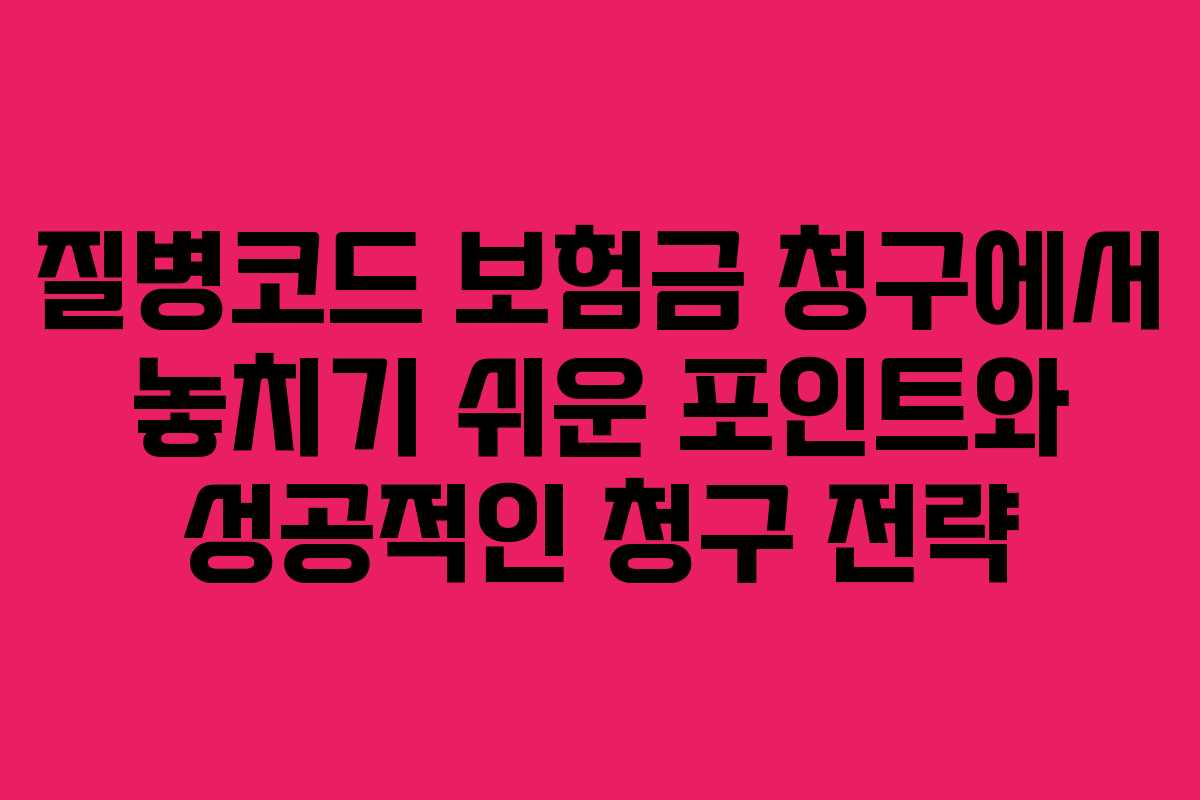 질병코드 보험금 청구에서 놓치기 쉬운 포인트와 성공적인 청구 전략