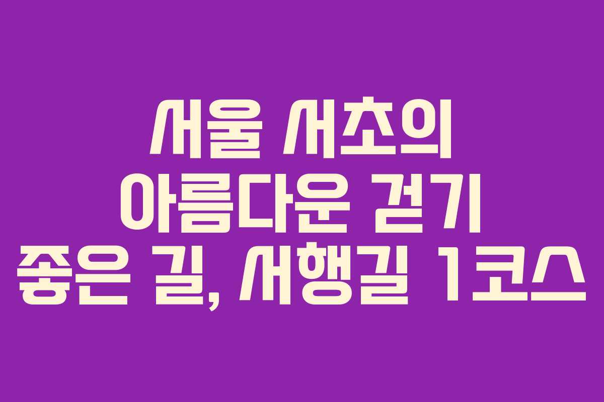 서울 서초의 아름다운 걷기 좋은 길, 서행길 1코스