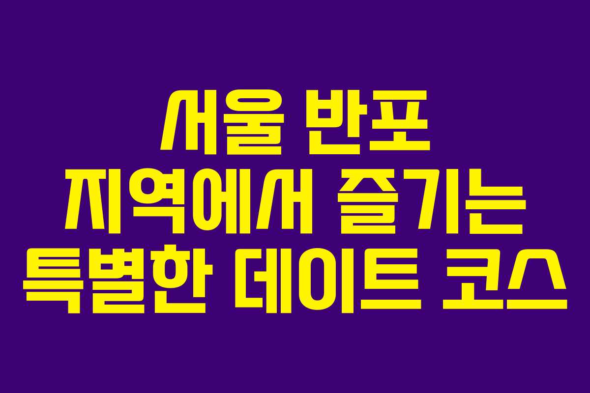 서울 반포 지역에서 즐기는 특별한 데이트 코스