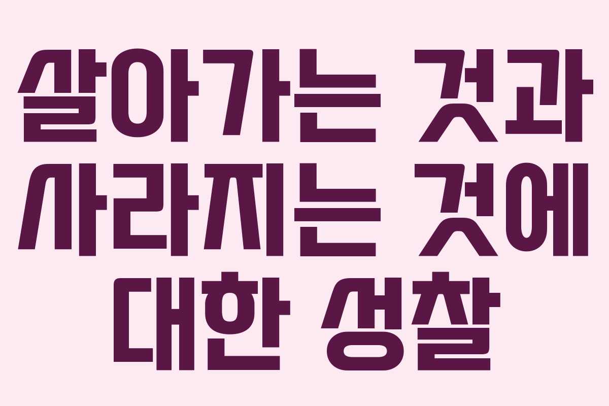 살아가는 것과 사라지는 것에 대한 성찰