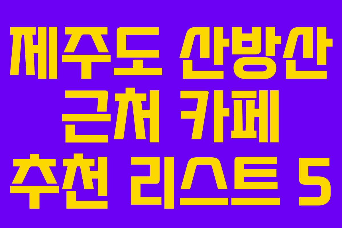 제주도 산방산 근처 카페 추천 리스트 5