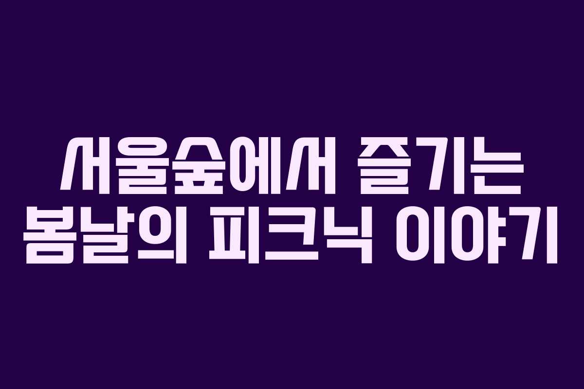 서울숲에서 즐기는 봄날의 피크닉 이야기
