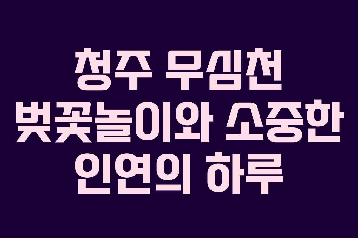 청주 무심천 벚꽃놀이와 소중한 인연의 하루
