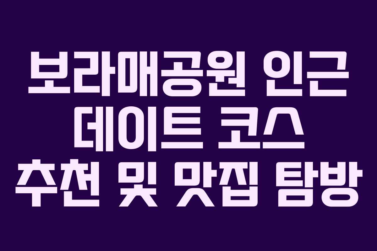 보라매공원 인근 데이트 코스 추천 및 맛집 탐방