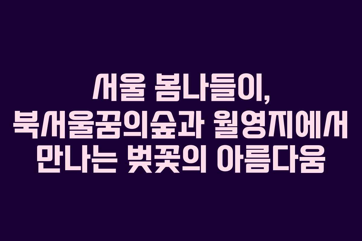 서울 봄나들이, 북서울꿈의숲과 월영지에서 만나는 벚꽃의 아름다움