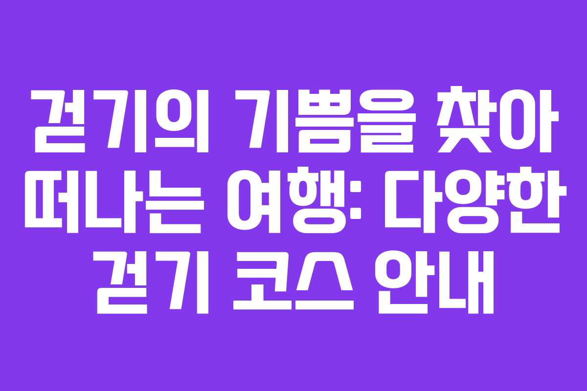 걷기의 기쁨을 찾아 떠나는 여행: 다양한 걷기 코스 안내