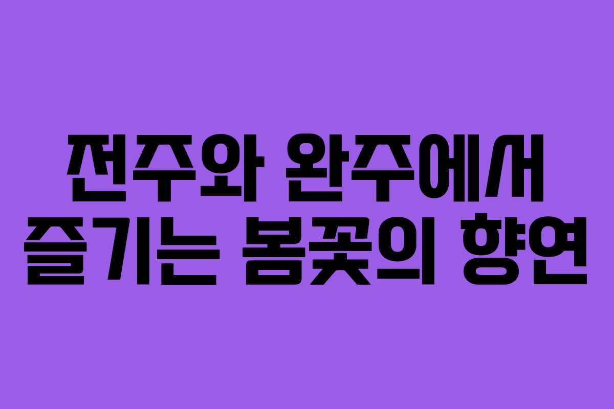 전주와 완주에서 즐기는 봄꽃의 향연