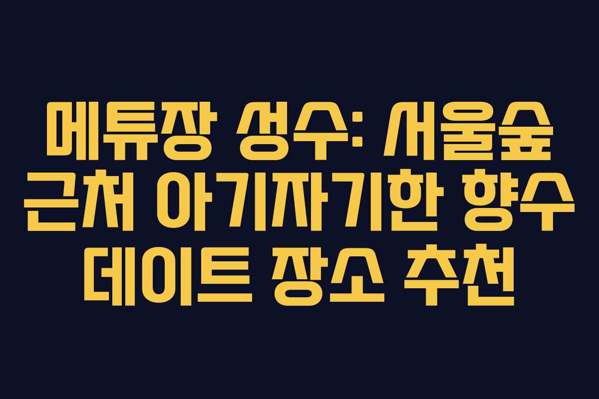메튜장 성수: 서울숲 근처 아기자기한 향수 데이트 장소 추천