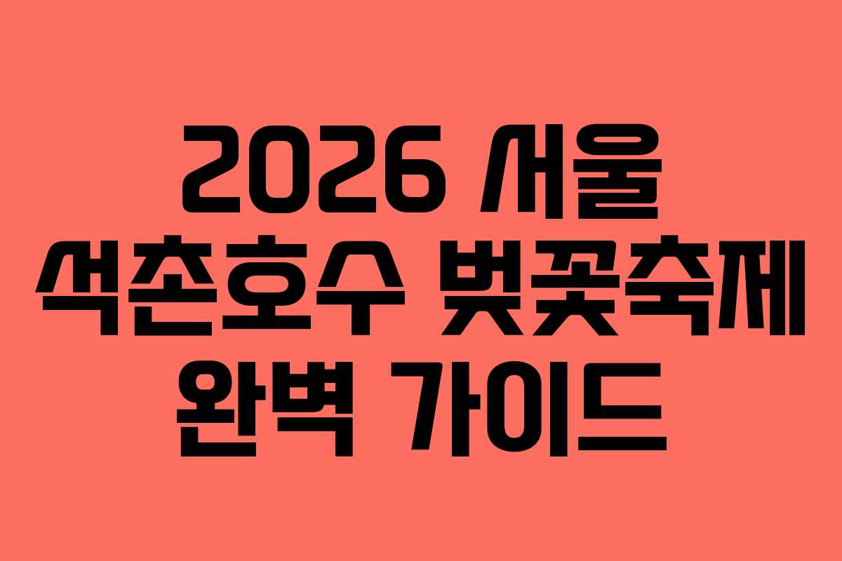 2026 서울 석촌호수 벚꽃축제 완벽 가이드