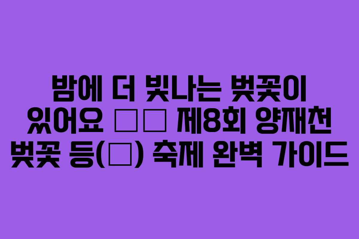 밤에 더 빛나는 벚꽃이 있어요 🌸🏮 제8회 양재천 벚꽃 등(燈) 축제 완벽 가이드