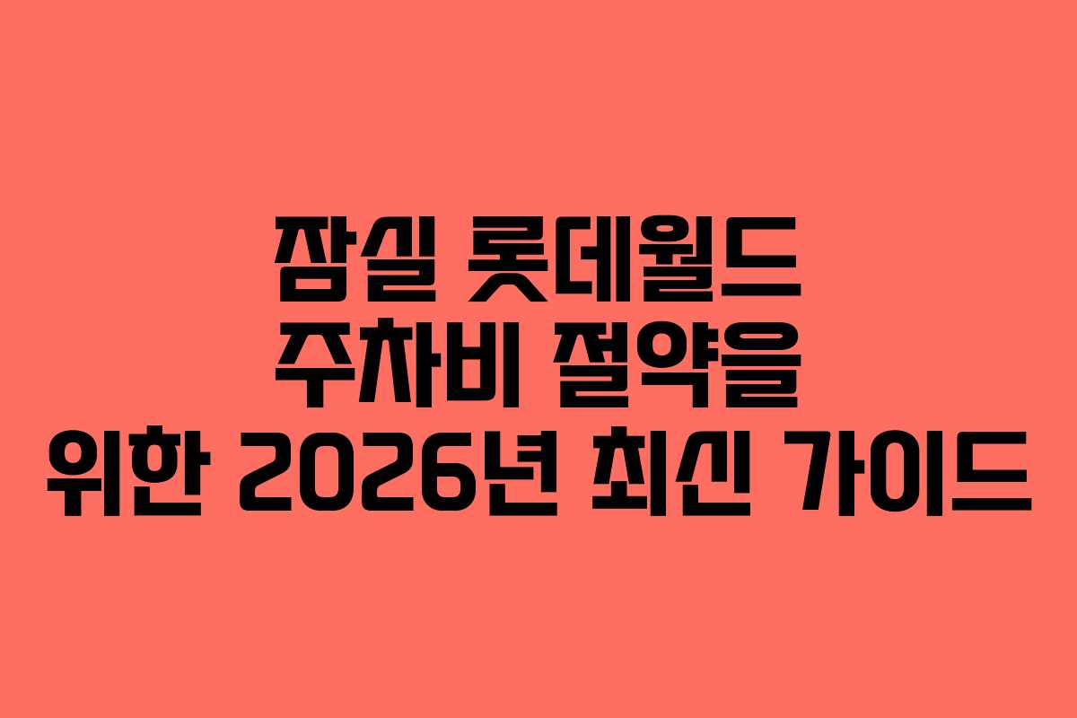 잠실 롯데월드 주차비 절약을 위한 2026년 최신 가이드