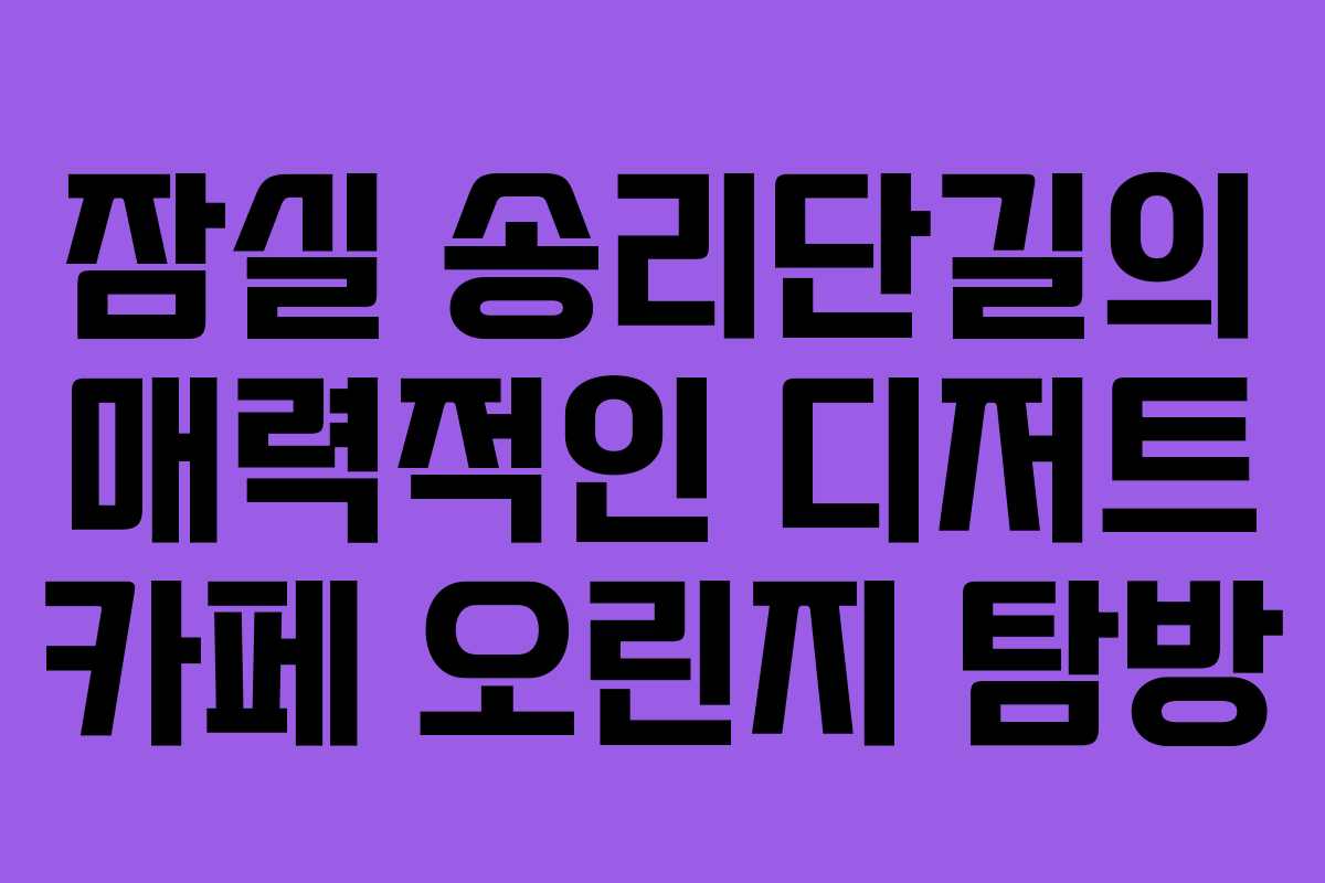 잠실 송리단길의 매력적인 디저트 카페 오린지 탐방