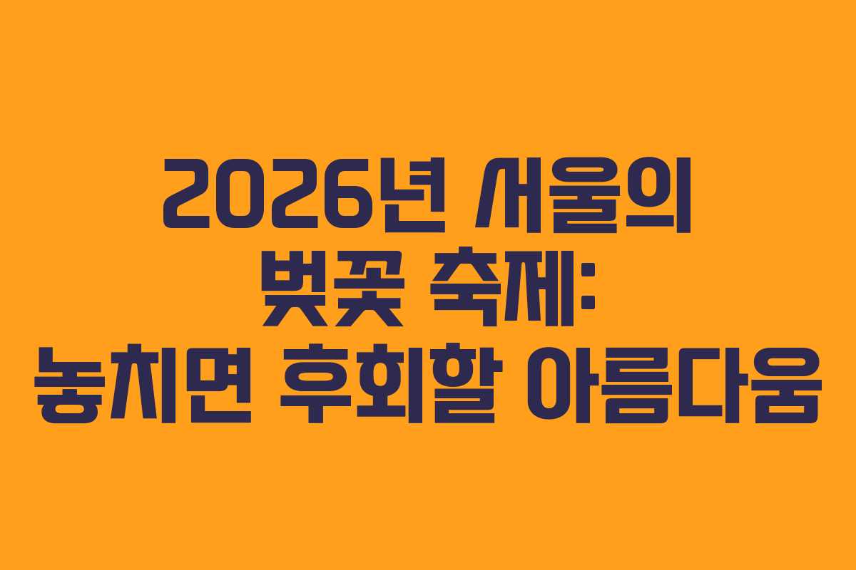 2026년 서울의 벚꽃 축제: 놓치면 후회할 아름다움 2026년 서울의 벚꽃 축제: 놓치면 후회할 아름다움