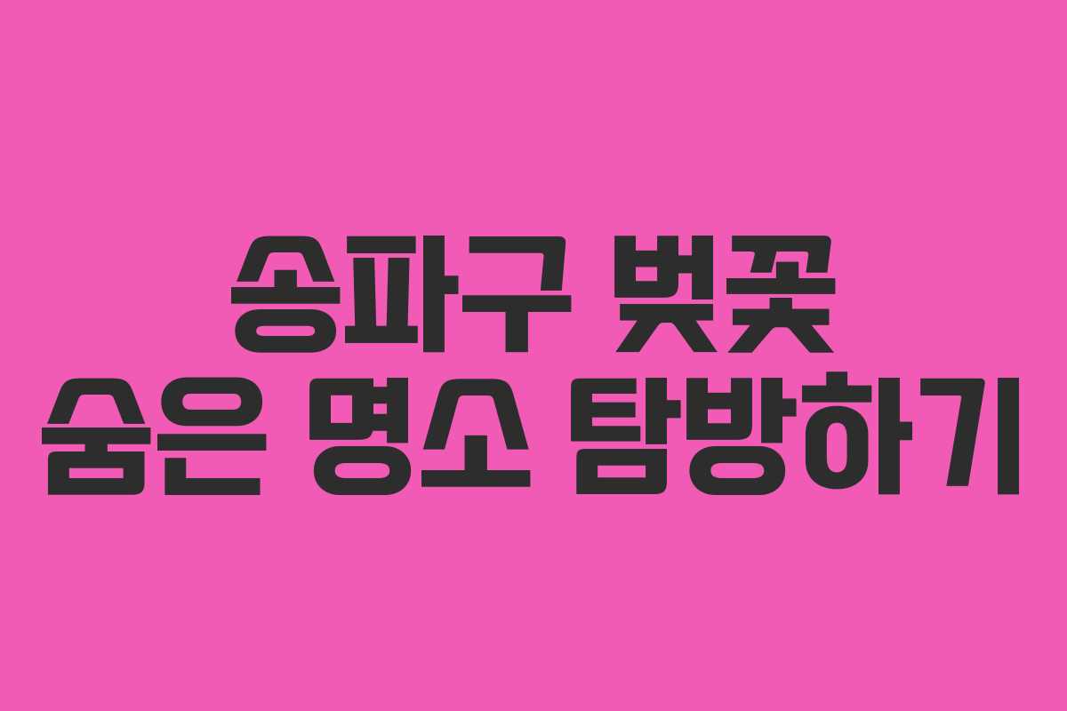 송파구 벚꽃 숨은 명소 탐방하기 송파구 벚꽃 숨은 명소 탐방하기