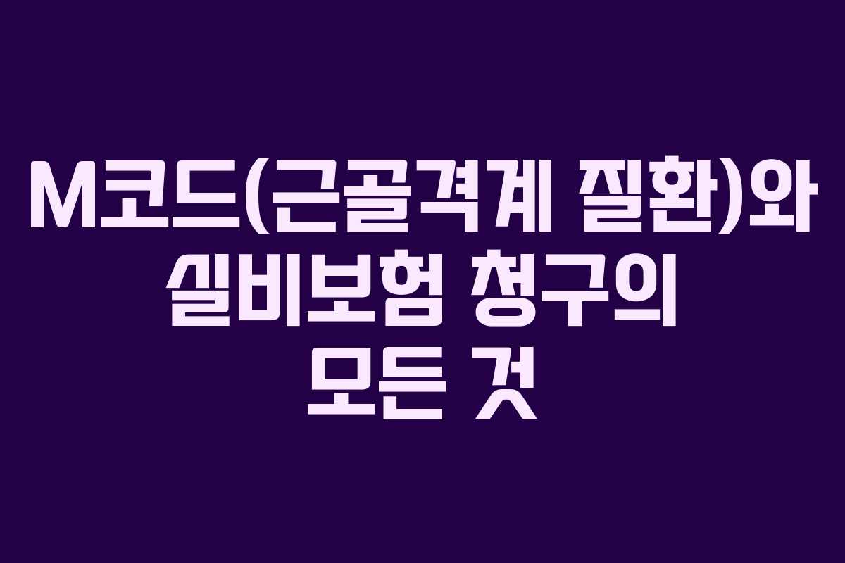 M코드(근골격계 질환)와 실비보험 청구의 모든 것 M코드(근골격계 질환)와 실비보험 청구의 모든 것