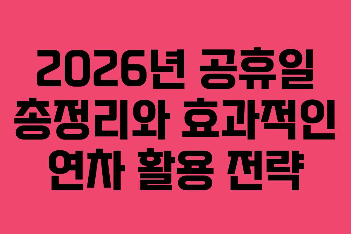2026년 공휴일 총정리와 효과적인 연차 활용 전략