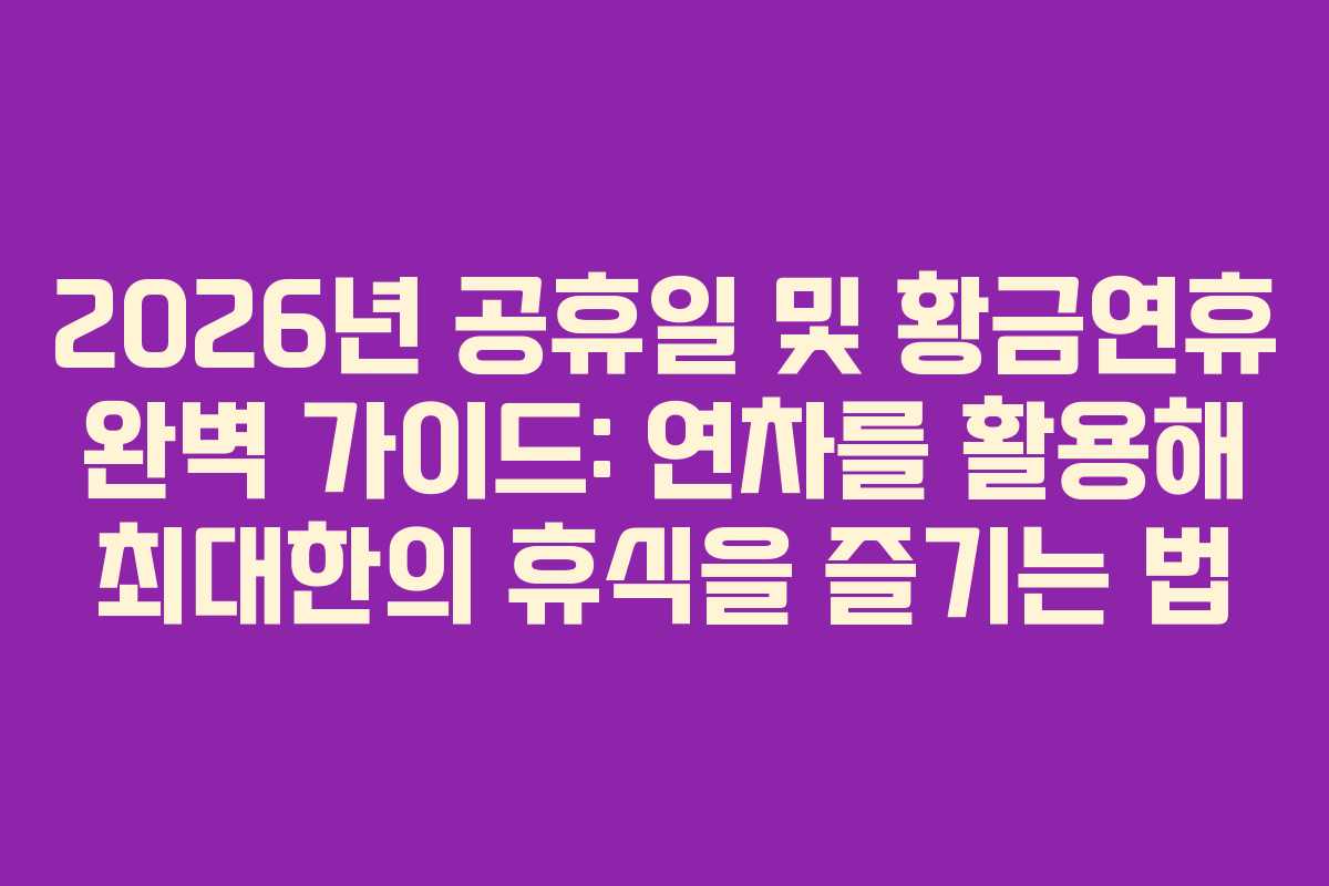 2026년 공휴일 및 황금연휴 완벽 가이드: 연차를 활용해 최대한의 휴식을 즐기는 법