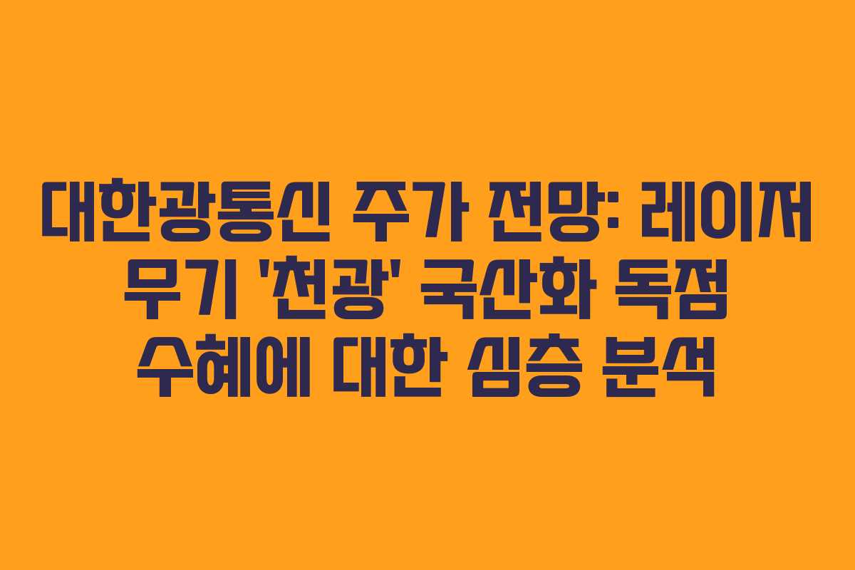 대한광통신 주가 전망: 레이저 무기 &lsquo;천광&rsquo; 국산화 독점 수혜에 대한 심층 분석